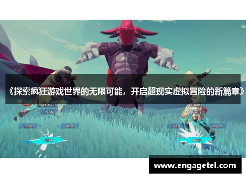 《探索疯狂游戏世界的无限可能，开启超现实虚拟冒险的新篇章》