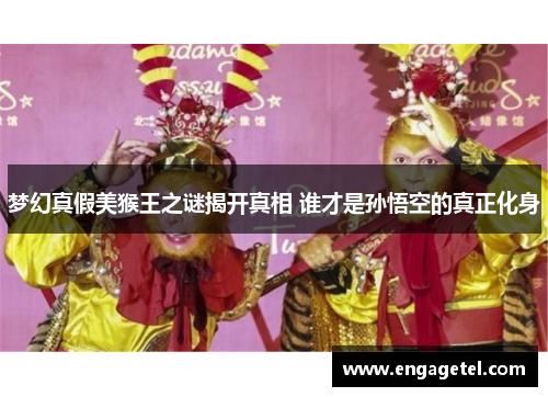 梦幻真假美猴王之谜揭开真相 谁才是孙悟空的真正化身