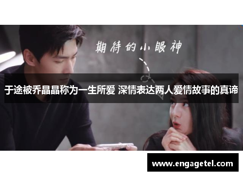 于途被乔晶晶称为一生所爱 深情表达两人爱情故事的真谛